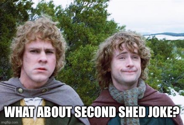 Second Breakfast | WHAT ABOUT SECOND SHED JOKE? | image tagged in second breakfast | made w/ Imgflip meme maker