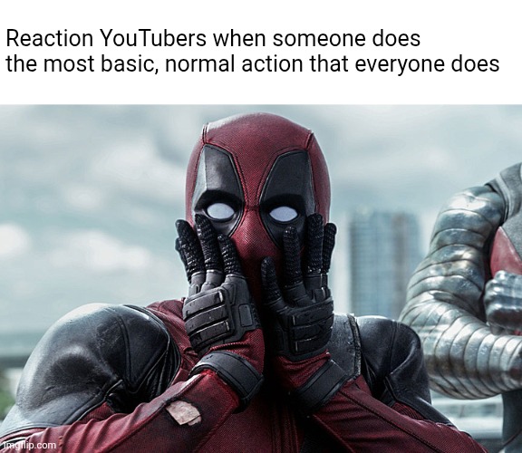 They're annoying | Reaction YouTubers when someone does the most basic, normal action that everyone does | image tagged in deadpool - gasp | made w/ Imgflip meme maker