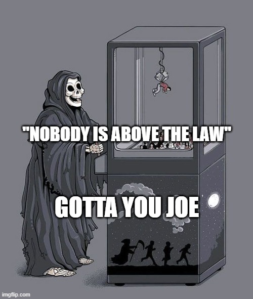 Grim Reaper Claw Machine | "NOBODY IS ABOVE THE LAW"; GOTTA YOU JOE | image tagged in grim reaper claw machine | made w/ Imgflip meme maker