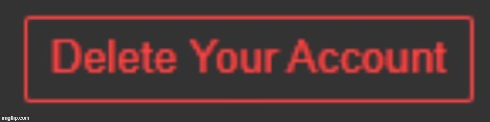 Delete Your Account | image tagged in delete your account | made w/ Imgflip meme maker