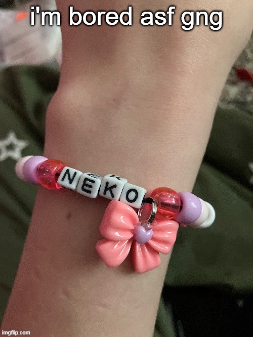 Neko bracelet by EROP | i'm bored asf gng | image tagged in neko bracelet by erop | made w/ Imgflip meme maker
