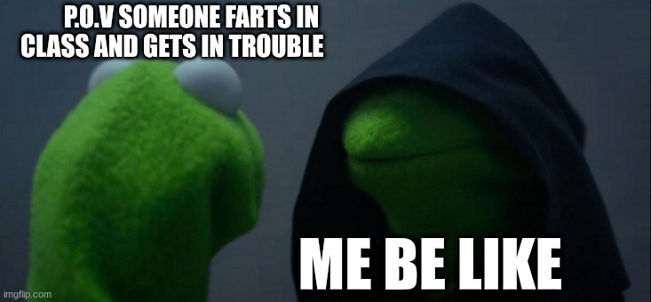 Evil Kermit | P.O.V SOMEONE FARTS IN CLASS AND GETS IN TROUBLE; ME BE LIKE | image tagged in memes,evil kermit | made w/ Imgflip meme maker