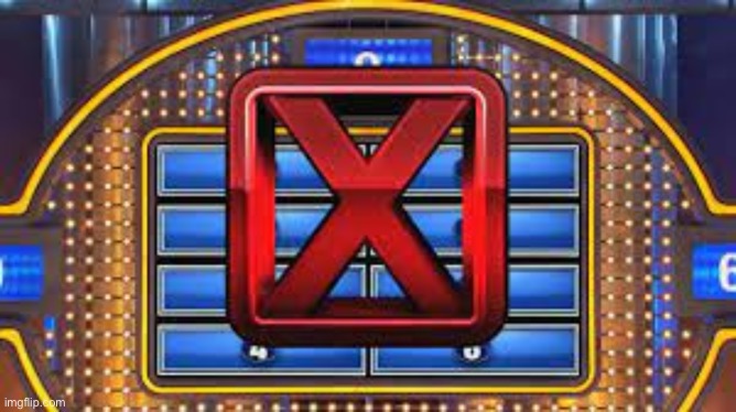 Family Feud Strike | image tagged in family feud strike | made w/ Imgflip meme maker