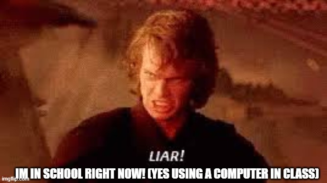 Anakin Liar | IM IN SCHOOL RIGHT NOW! (YES USING A COMPUTER IN CLASS) | image tagged in anakin liar | made w/ Imgflip meme maker