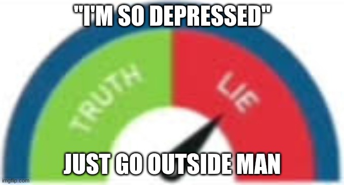 incorrect buzzer | "I'M SO DEPRESSED"; JUST GO OUTSIDE MAN | image tagged in incorrect buzzer | made w/ Imgflip meme maker