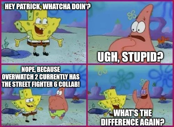 Texas Spongebob | HEY PATRICK, WHATCHA DOIN'? UGH, STUPID? NOPE, BECAUSE OVERWATCH 2 CURRENTLY HAS THE STREET FIGHTER 6 COLLAB! WHAT'S THE DIFFERENCE AGAIN? | image tagged in texas spongebob,street fighter,overwatch,hype | made w/ Imgflip meme maker