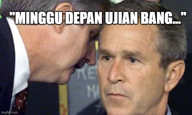 Mingdep ujian | "MINGGU DEPAN UJIAN BANG..." | image tagged in george bush 9/11 | made w/ Imgflip meme maker