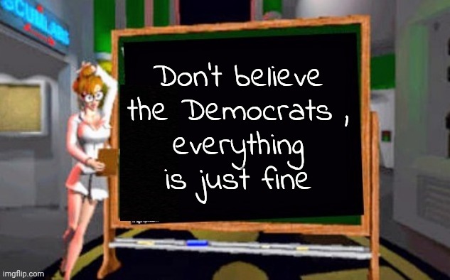 Doctor Betty Veronica | Don't believe the Democrats ,
everything is just fine | image tagged in doctor betty veronica | made w/ Imgflip meme maker