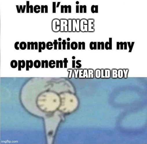 Help?!?!?!? | CRINGE; 7 YEAR OLD BOY | image tagged in whe i'm in a competition and my opponent is | made w/ Imgflip meme maker