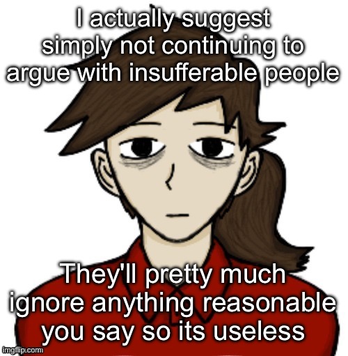 Its sad we have people thinking they're superior because they refuse to listen and argue against well-structured arguments | I actually suggest simply not continuing to argue with insufferable people; They'll pretty much ignore anything reasonable you say so its useless | image tagged in anhedonia | made w/ Imgflip meme maker