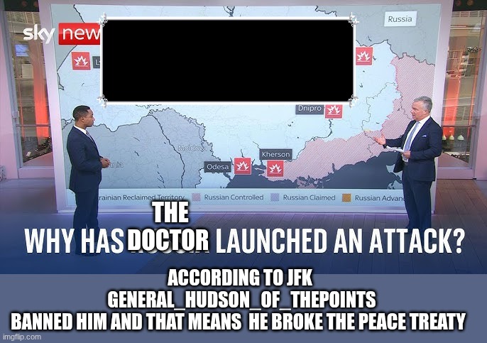 ACCORDING TO JFK  GENERAL_HUDSON_OF_THEPOINTS BANNED HIM AND THAT MEANS  HE BROKE THE PEACE TREATY; THE DOCTOR | made w/ Imgflip meme maker