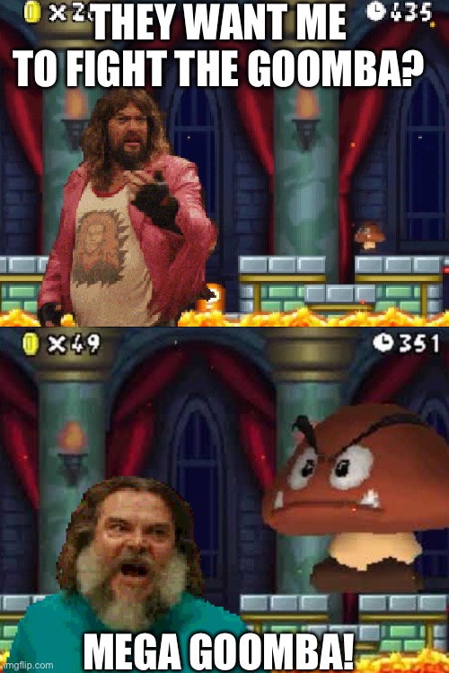 Mega Goomba! | THEY WANT ME TO FIGHT THE GOOMBA? MEGA GOOMBA! | image tagged in funny | made w/ Imgflip meme maker
