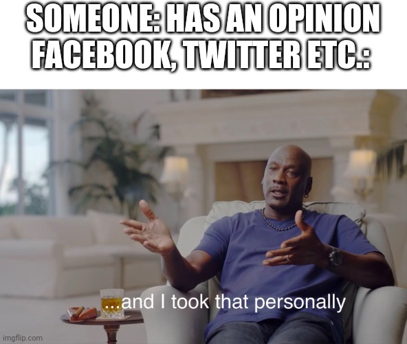 and I took that personally | SOMEONE: HAS AN OPINION; FACEBOOK, TWITTER ETC.: | image tagged in and i took that personally | made w/ Imgflip meme maker
