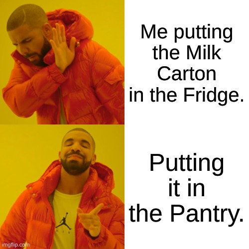 When your not thinking | Me putting the Milk Carton in the Fridge. Putting it in the Pantry. | image tagged in memes,drake hotline bling | made w/ Imgflip meme maker