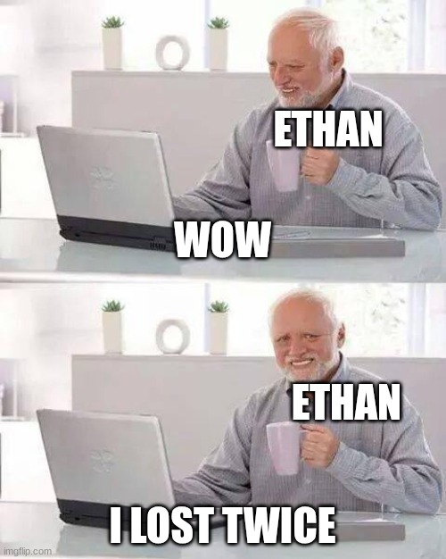 5-2 | ETHAN; WOW; ETHAN; I LOST TWICE | image tagged in memes,hide the pain harold | made w/ Imgflip meme maker