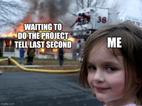 facts | ME; WAITING TO DO THE PROJECT TELL LAST SECOND | image tagged in memes,disaster girl | made w/ Imgflip meme maker