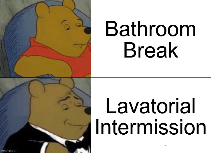Tuxedo Winnie The Pooh | Bathroom Break; Lavatorial Intermission | image tagged in memes,tuxedo winnie the pooh | made w/ Imgflip meme maker