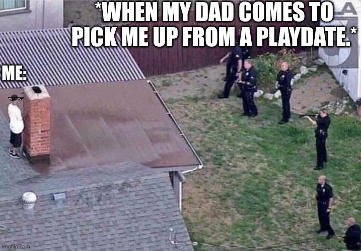 FR though | *WHEN MY DAD COMES TO PICK ME UP FROM A PLAYDATE.*; ME: | image tagged in fortnite meme | made w/ Imgflip meme maker