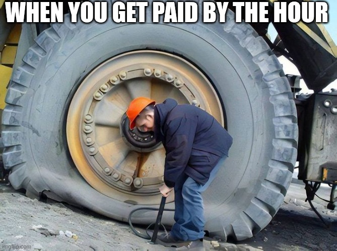 When You Get Paid By The Hour | WHEN YOU GET PAID BY THE HOUR | image tagged in chrisjoines1 | made w/ Imgflip meme maker