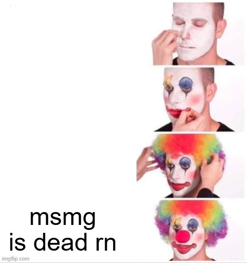 Clown Applying Makeup | msmg is dead rn | image tagged in memes,clown applying makeup | made w/ Imgflip meme maker