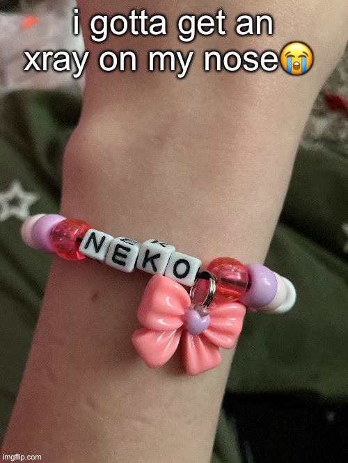 Neko bracelet by EROP | i gotta get an xray on my nose😭 | image tagged in neko bracelet by erop | made w/ Imgflip meme maker
