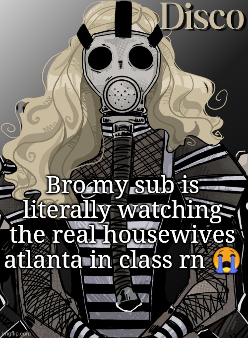 mother war | Bro my sub is literally watching the real housewives atlanta in class rn 😭 | image tagged in mother war | made w/ Imgflip meme maker