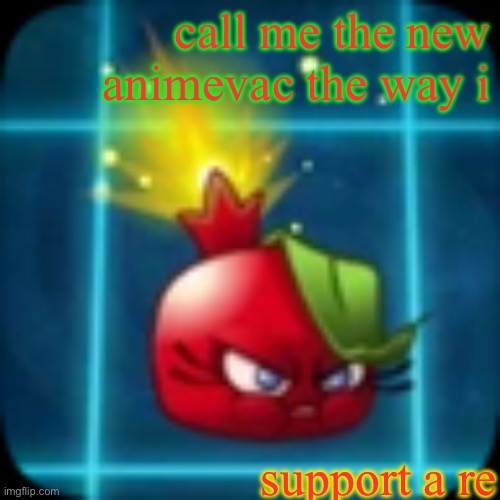 goober 2 | call me the new animevac the way i; support a re | image tagged in goober 2 | made w/ Imgflip meme maker