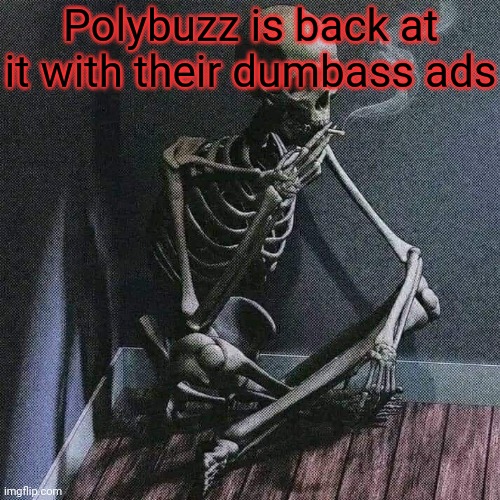 They'll never beat c.ai lol | Polybuzz is back at it with their dumbass ads | image tagged in skeleton smoke | made w/ Imgflip meme maker