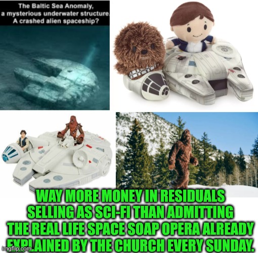Funny | WAY MORE MONEY IN RESIDUALS SELLING AS SCI-FI THAN ADMITTING THE REAL LIFE SPACE SOAP OPERA ALREADY EXPLAINED BY THE CHURCH EVERY SUNDAY. | image tagged in funny,sci-fi,shut up and take my money,hollywood,church,soap opera | made w/ Imgflip meme maker