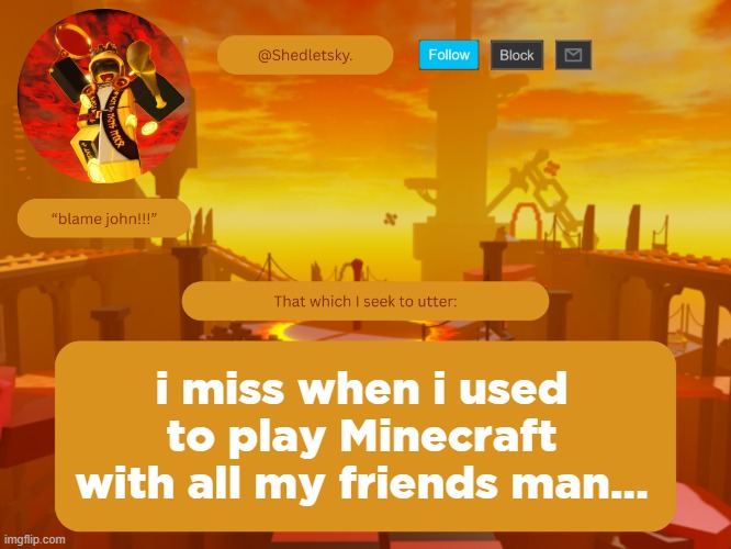 minecraft sucks without friends | i miss when i used to play Minecraft with all my friends man... | image tagged in shedletsky's template | made w/ Imgflip meme maker