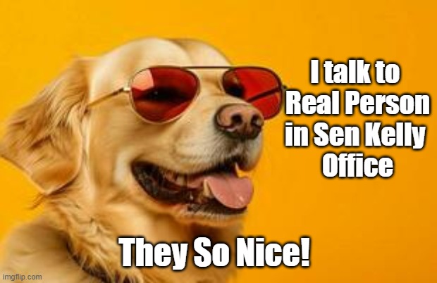Real Person Kelly's office | I talk to 
Real Person
in Sen Kelly 
Office; They So Nice! | image tagged in real person kelly's office | made w/ Imgflip meme maker