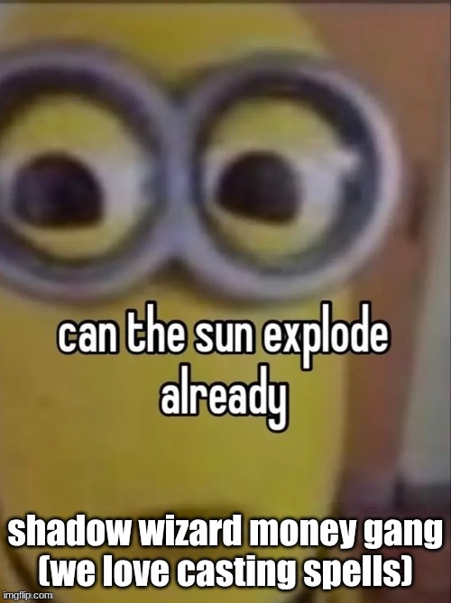can the sun explode already | shadow wizard money gang
(we love casting spells) | image tagged in can the sun explode already | made w/ Imgflip meme maker