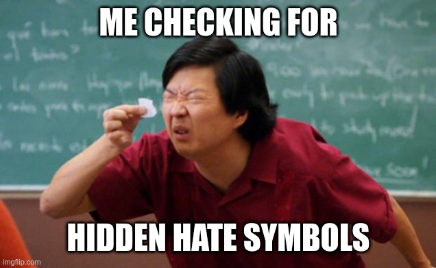 me checking for hidden hate symbols | ME CHECKING FOR; HIDDEN HATE SYMBOLS | image tagged in tiny piece of paper,artificial intelligence,swastika,matt walsh | made w/ Imgflip meme maker