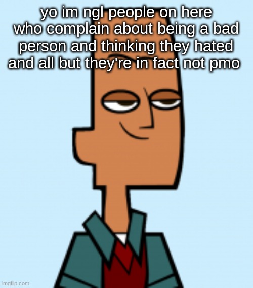 noah | yo im ngl people on here who complain about being a bad person and thinking they hated and all but they're in fact not pmo | image tagged in noah | made w/ Imgflip meme maker
