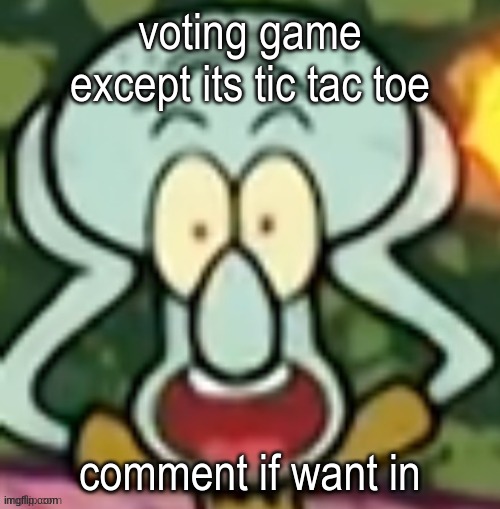 Flabbergasted Squidward | voting game except its tic tac toe; comment if want in | image tagged in flabbergasted squidward | made w/ Imgflip meme maker