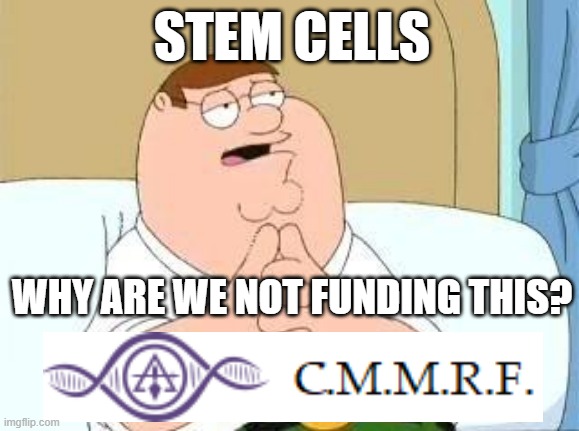 peter griffin go on | STEM CELLS; WHY ARE WE NOT FUNDING THIS? | image tagged in peter griffin go on | made w/ Imgflip meme maker