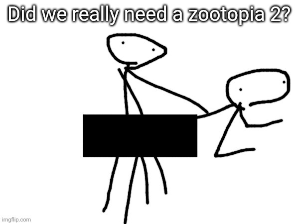 Fukckinnggng | Did we really need a zootopia 2? | image tagged in fukckinnggng | made w/ Imgflip meme maker