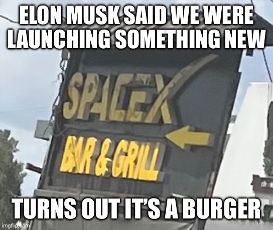 SpaceX | ELON MUSK SAID WE WERE LAUNCHING SOMETHING NEW; TURNS OUT IT’S A BURGER | image tagged in spacex,funny memes,hilarious | made w/ Imgflip meme maker