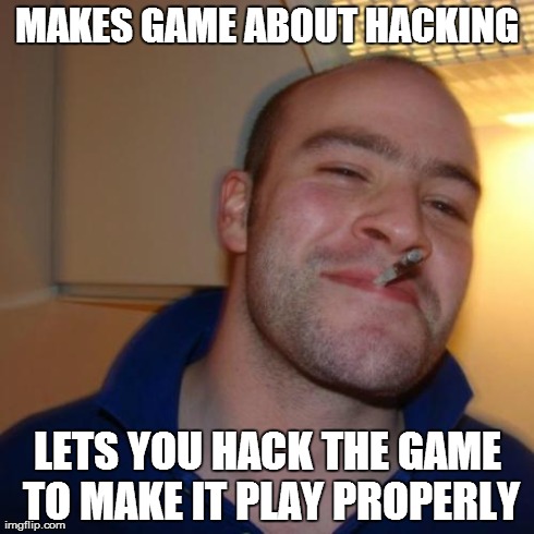 Good Guy Greg Meme | MAKES GAME ABOUT HACKING LETS YOU HACK THE GAME TO MAKE IT PLAY PROPERLY | image tagged in memes,good guy greg | made w/ Imgflip meme maker