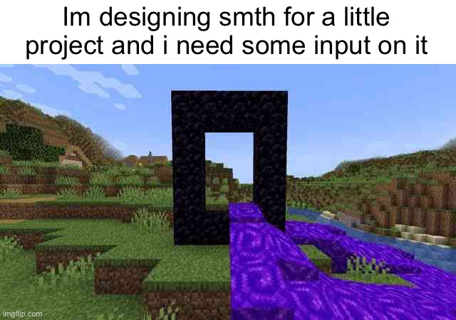 Im designing smth for a little project and i need some input on it | made w/ Imgflip meme maker