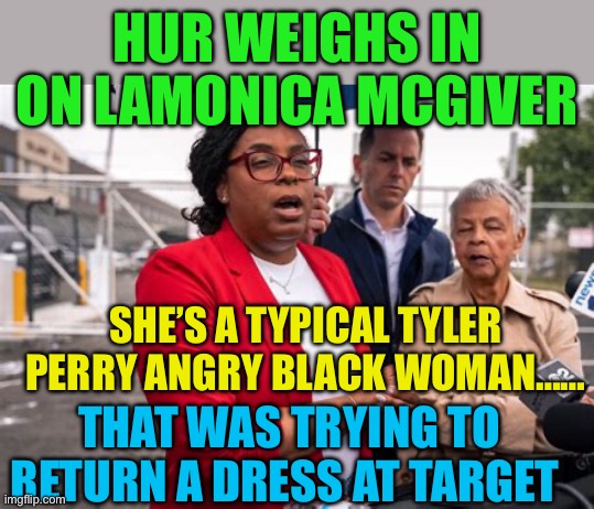 Hur: “A jury won’t convict because…… | HUR WEIGHS IN ON LAMONICA MCGIVER; SHE’S A TYPICAL TYLER PERRY ANGRY BLACK WOMAN……; THAT WAS TRYING TO RETURN A DRESS AT TARGET | image tagged in gifs,democrats,angry liberal,angry woman,sassy black woman | made w/ Imgflip meme maker