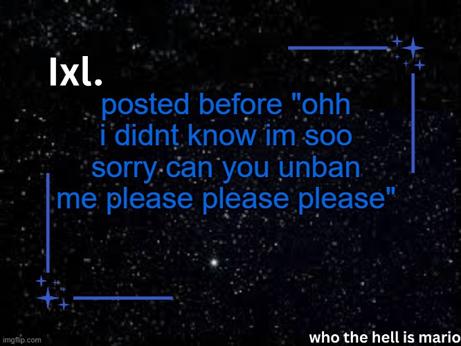 or before ban | posted before "ohh i didnt know im soo sorry can you unban me please please please" | image tagged in ixl temp | made w/ Imgflip meme maker