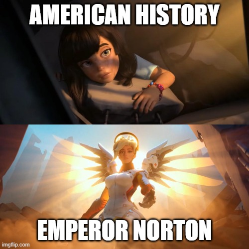 Best American Emperor ever | AMERICAN HISTORY; EMPEROR NORTON | image tagged in overwatch mercy meme | made w/ Imgflip meme maker