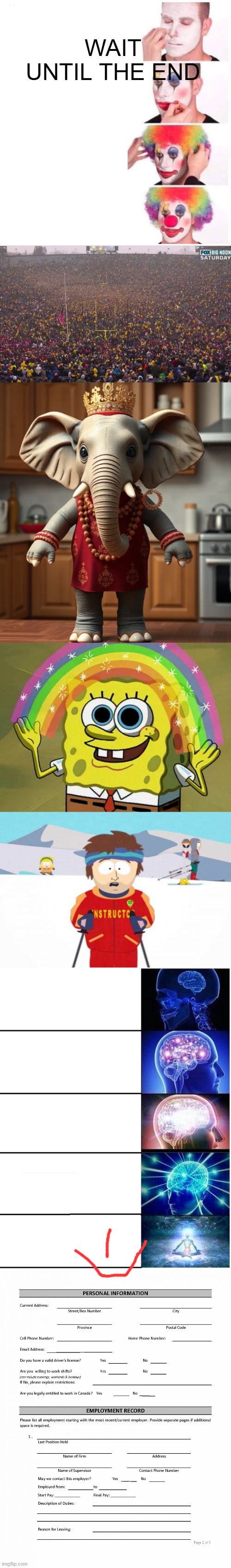 Scroll down | WAIT UNTIL THE END | image tagged in memes,clown applying makeup,crowd,imagination spongebob,super cool ski instructor,expanding brain 5 panel | made w/ Imgflip meme maker