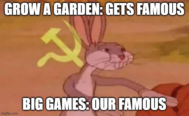 True | GROW A GARDEN: GETS FAMOUS; BIG GAMES: OUR FAMOUS | image tagged in bugs bunny communist | made w/ Imgflip meme maker