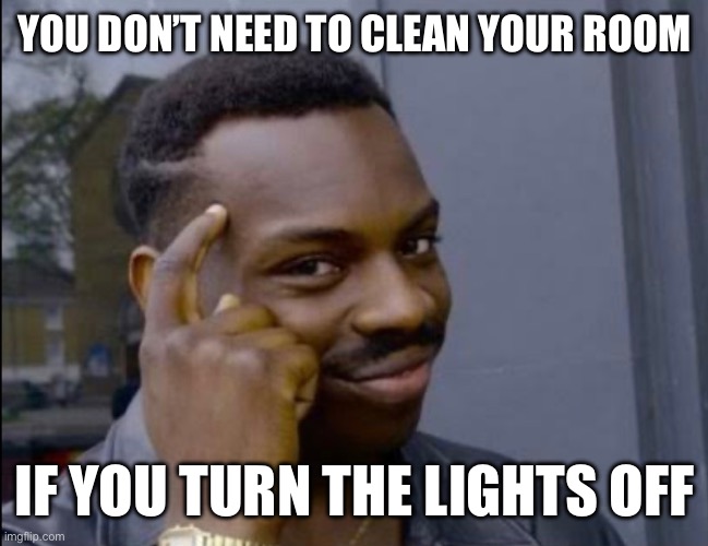 Roll Safe | YOU DON’T NEED TO CLEAN YOUR ROOM; IF YOU TURN THE LIGHTS OFF | image tagged in roll safe think about it,memes,funny memes | made w/ Imgflip meme maker