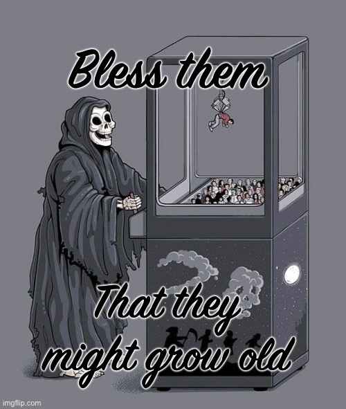 Grim Reaper Claw Machine | Bless them; That they might grow old | image tagged in grim reaper claw machine | made w/ Imgflip meme maker