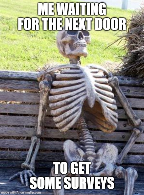 Waiting Skeleton | ME WAITING FOR THE NEXT DOOR; TO GET SOME SURVEYS | image tagged in memes,waiting skeleton | made w/ Imgflip meme maker