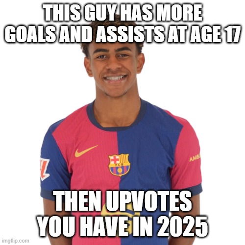 Crazy | THIS GUY HAS MORE GOALS AND ASSISTS AT AGE 17; THEN UPVOTES YOU HAVE IN 2025 | image tagged in lamine yamal fc barcelona espa a | made w/ Imgflip meme maker
