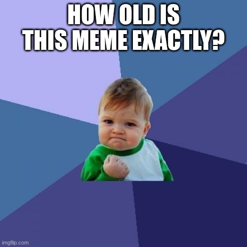 Success Kid | HOW OLD IS THIS MEME EXACTLY? | image tagged in memes,success kid | made w/ Imgflip meme maker
